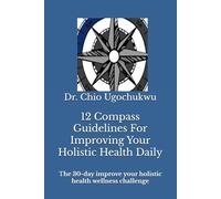 12 Compass Guidelines For Improving Your Holistic Health Daily: The 30-day improve your holistic health wellness challenge (The Compass Challenge Series)