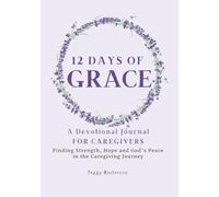 12 Days of Grace: A Devotional Journal for Caregivers: Finding Strength, Hope and God's Peace in the Caregiving Journey