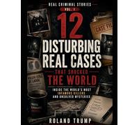 12 Disturbing Real Cases That Shocked the World: Inside the World’s Most Infamous Killers and Unsolved Mysteries (Real Criminal Stories)