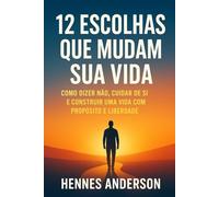12 Escolhas que Mudam sua Vida: Como dizer não, cuidar de si e construir uma vida com propósito e liberdade