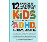 12 Exercises and Indoor Fun Activities for KIDS with ADHD, Autism, or APD: How to take charge of your Children and Improve Focus with Thriving Techniques, proven strategies to calm inattentive teens