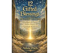 12 Gifted Blessings From the Ascended Masters: Messages of Clarity, Inner Peace, and Spiritual Awakening