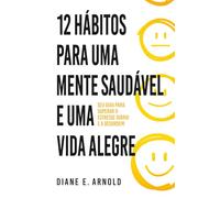 12 Hábitos Para Uma Mente Saudável e Uma Vida Alegre: Seu guia para superar o estresse diário e a desordem