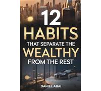 12 Habits That Separate the Wealthy from the Rest: A Clear Guide to Developing the Right Mindset and Habits for Financial Success and Growth