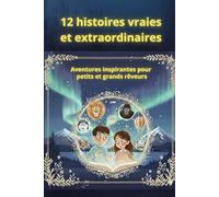 12 histoires vraies et extraordinaires: Aventures inspirantes pour petits et grands rêveurs