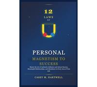 12 LAWS OF PERSONAL MAGNETISM TO SUCCESS: Master the Art of Authentic Influence and Attract Success, Meaningful Relationships, and Abundance in Every Area of Your Life