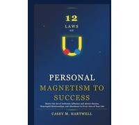 12 LAWS OF PERSONAL MAGNETISM TO SUCCESS: Master the Art of Authentic Influence and Attract Success, Meaningful Relationships, and Abundance in Every Area of Your Life