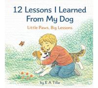 12 Lessons I Learned from My Dog: Little Paws, Big Lessons