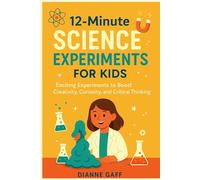 12 Minute Science Experiment for Kids: Exciting Experiments to Boost Creativity, Curiosity, and Critical Thinking