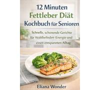 12 Minuten Fettleber Diät Kochbuch für Senioren: Schnelle schonende Gerichte für Wohlbefinden, Energie und einen entspannten Alltag