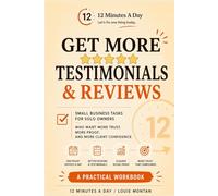 12 Minutes A Day: Get More Testimonials: Simple Daily Tasks to Collect Reviews, Capture Customer Praise, and Build Trust Before the Sale
