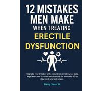 12 Mistakes Men Make When Treating Erectile Dysfunction: Upgrade your erection with natural ED remedies, sex aids, kegel exercises to boost testosterone for men over 50 to stay hard, and last longer