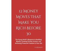 12 Money Moves That Make You Rich Before 30: The Young Adult's Blueprint to Building Wealth, Growing Passive Income, and Achieving Financial Freedom in Your 20s