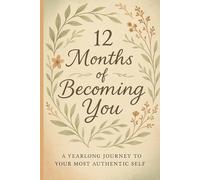 12 Months of Becoming You: A Yearlong Journey to Your Most Authentic Self