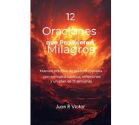 12 Oraciones que Produjeron Milagros: Manual práctico de oración cristiana con ejemplos bíblicos, reflexiones y un plan de 13 semanas.