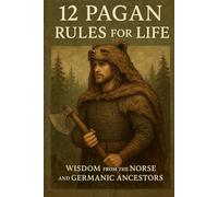 12 Pagan Rules for Life: Wisdom from the Norse and Germanic Ancestors (The Pagan Revival: Revolt Against the Modern World)