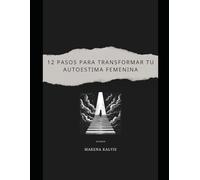 12 PASOS PARA TRANSFORMAR TU AUTOESTIMA FEMENINA: Una guía intensa, bonita y poderosa para reconstruirte y amarte de Verdad