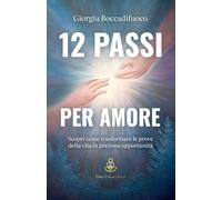 12 passi per Amore: Scopri come trasformare le prove della vita in preziose opportunità