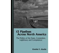12 Pipelines Across North America: The Politics of the State, Contention, Legitimacy and Competence
