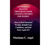 12 Powerful Healing Principles After a Painful Divorce for Women: How to Heal Emotional Wounds, Rebuild Your Confidence, and Find Peace Again 25+