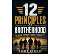 12 Principles of Brotherhood: Elite Lessons in Discipline, Loyalty, Mental Toughness, Courage, Teamwork, and Unbreakable Trust