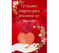 12 Rituales Mágicos Para Encontrar Un Amante (ebook)