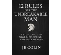 12 Rules for the Unbreakable Man: A Stoic Guide to Power, Discipline, and Peace of Mind