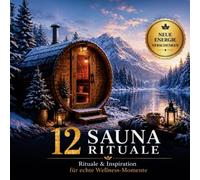 12 Sauna Rituale: Mehr als nur Entspannung. Bewusste Saunazeit für innere Ruhe und klare Übergänge: Für Saunaliebhaber | Wellness Fans