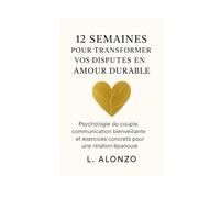 12 SEMAINES POUR TRANSFORMER VOS DISPUTES EN AMOUR DURABLE: Psychologie du couple, communication bienveillante et exercices concrets pour une relation épanouie.