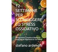 12 SETTIMANE PER SCONFIGGERE LO STRESS OSSIDATIVO: Il Programma Completo di Medicina Integrata per Rigenerare le Tue Cellule
