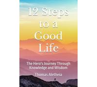 12 Steps to a Good Life: The Hero's Journey Through Knowledge and Wisdom