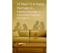 12 Steps To A Happy Marriage...: or A Better Marriage...or A Somewhat Tolerable Marriage or...