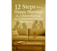 12 Steps to a Happy Marriage or… A Better Marriage or… A Somewhat Tolerable Marriage or…: The art of fighting for nothing