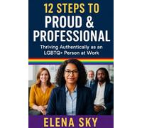 12 Steps to Proud & Professional: Thriving Authentically as an LGBTQ+ Person at Work (Your Journey to Living Free Series)