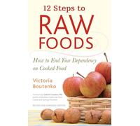 12 Steps to Raw Foods: How to End Your Dependency on Cooked Food