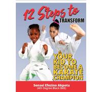 12 Steps To Transform Your Kid To Become A Karate Champion: How To Help Your Kid Become Successful In Karate