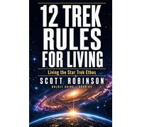 12 Trek Rules for Living: Living the Star Trek Ethos (Boldly Go!)