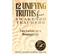 12 Unifying Truths from Awakened Teachers: Core Lessons for a Meaningful Life ({CHEAT-CODES} FOR LIFE)