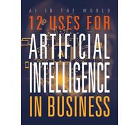 12 Uses for Artificial Intelligence in Business (AI in the World)