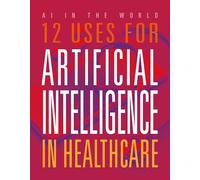 12 Uses for Artificial Intelligence in Healthcare (AI in the World)