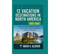 12 VACATION DESTINATIONS IN NORTH AMERICA: Epic Adventures Across the Americas Iconic Cities, Cultural Hotspots, and Scenic Wonders (12 Vacation Destinations by Maya V. Glover)