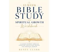 12-Week Bible Study and Spiritual Growth Workbook: A Guided Journey Through Scripture, Reflection, Prayer, and Personal Growth