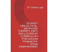 12 W IALECTICAL BEHAVIOR THERAPY (DBT) SKILLS GROUP CURRICULUM, A Structured Program for Group Implementation