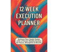 12-Week Execution Planner: Achieve Your Goals Faster with a Proven Weekly System for Focus, Discipline & Results