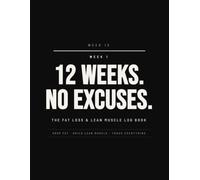 12 Weeks. No Excuses.: The Fat Loss & Lean Muscle Log Book for Men - 12-W aily Workout & Nutrition Tracker with Training Templates, Macro Guide & Progress Checkpoints