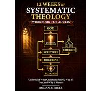 12 Weeks of Systematic Theology Workbook for Adults: Understand What Christians Believe, Why It’s True, and How It Shapes Everyday Life