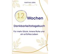 12 Wochen Dankbarkeitstagebuch: Für mehr Glück, innere Ruhe und ein erfülltes Leben. Ein tolles Geschenk für dich selbst oder deine Herzensmenschen.