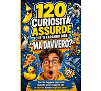 120 CURIOSITA' ASSURDE CHE TI FARANNO DIRE: MA DAVVERO?: Perché leggere cose utili quando puoi scoprire che le vacche hanno migliori amici?
