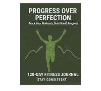 120-Day Fitness Journal: Progress Over Perfection: Track Your workouts, Nutrition & Progress