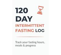120 Day Intermittent Fasting Log: Daily Journal to Track Fasting Hours, Meals, Weight & Progress | 120-Day Fasting Tracker